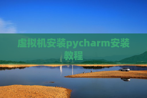 虚拟机安装pycharm安装教程 虚拟机安装pycharm安装教程